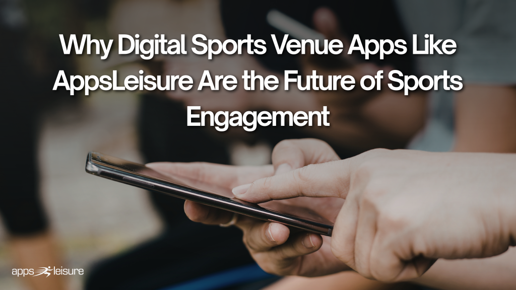 Why Digital Sports Venue Apps Like AppsLeisure Are the Future of Sports Engagement